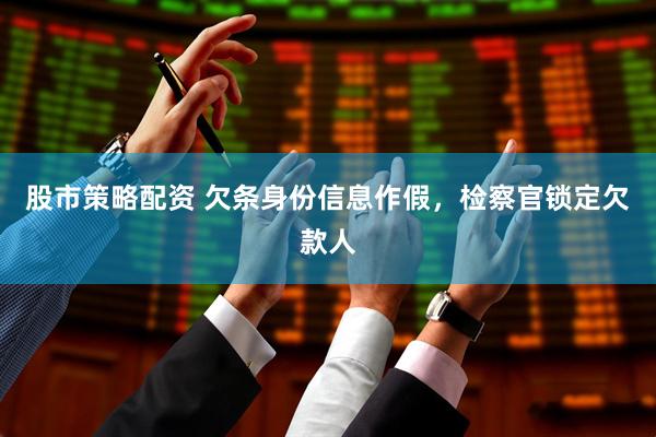 股市策略配资 欠条身份信息作假，检察官锁定欠款人