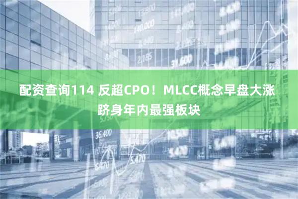 配资查询114 反超CPO！MLCC概念早盘大涨 跻身年内最强板块