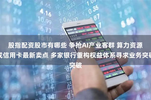 股指配资股市有哪些 争抢AI产业客群 算力资源成信用卡最新卖点 多家银行重构权益体系寻求业务突破